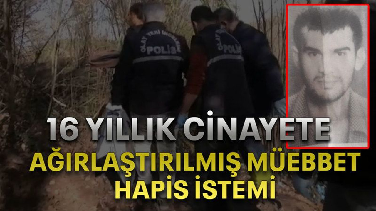 16 yıllık cinayete ağırlaştırılmış müebbet hapis istemi